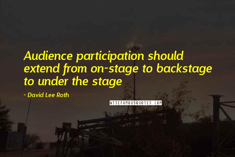 David Lee Roth Quotes: Audience participation should extend from on-stage to backstage to under the stage