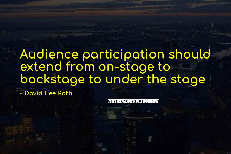 David Lee Roth Quotes: Audience participation should extend from on-stage to backstage to under the stage