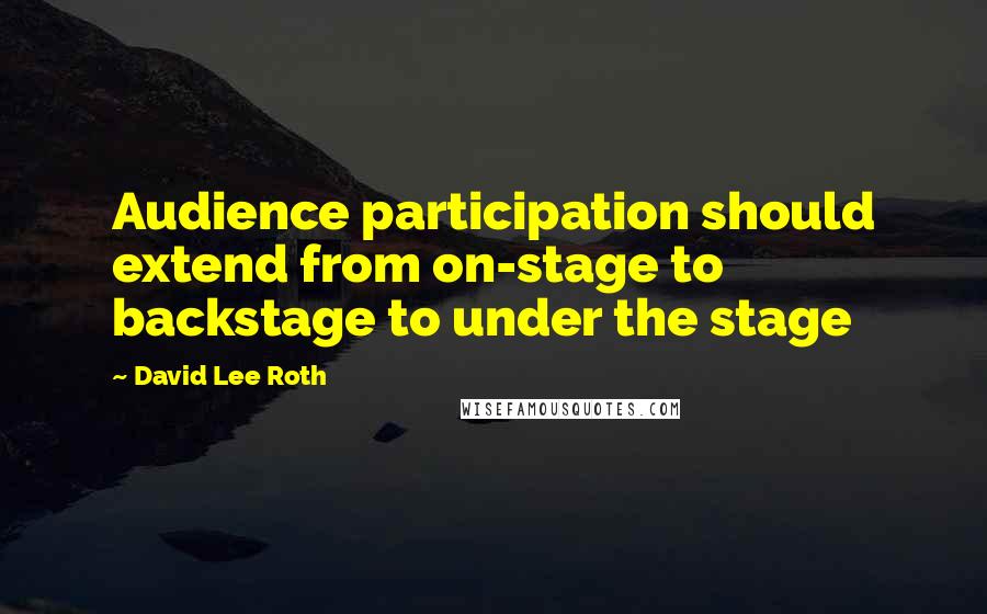 David Lee Roth Quotes: Audience participation should extend from on-stage to backstage to under the stage