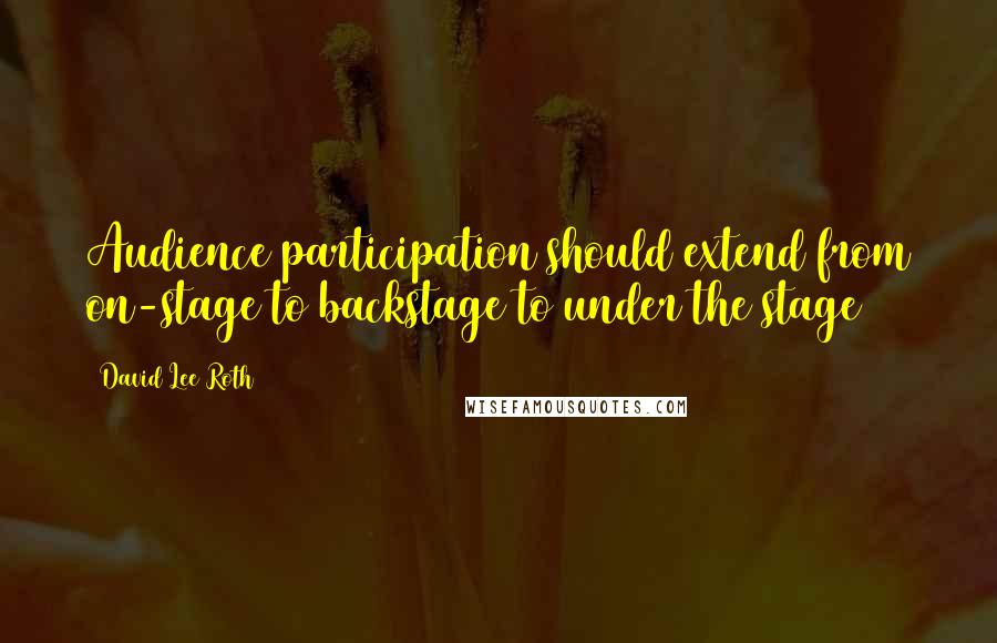 David Lee Roth Quotes: Audience participation should extend from on-stage to backstage to under the stage