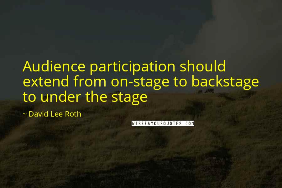 David Lee Roth Quotes: Audience participation should extend from on-stage to backstage to under the stage