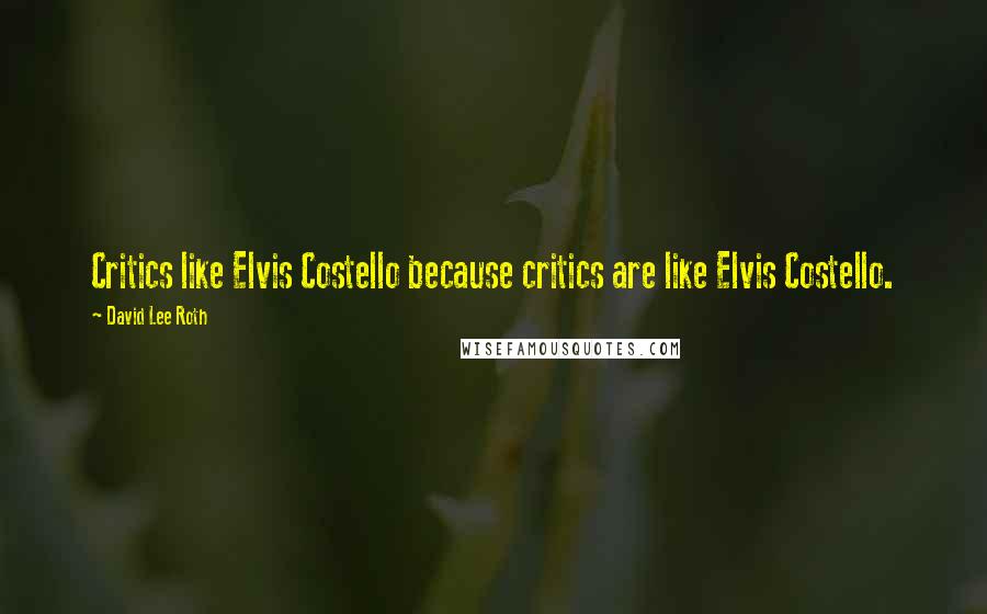 David Lee Roth Quotes: Critics like Elvis Costello because critics are like Elvis Costello.