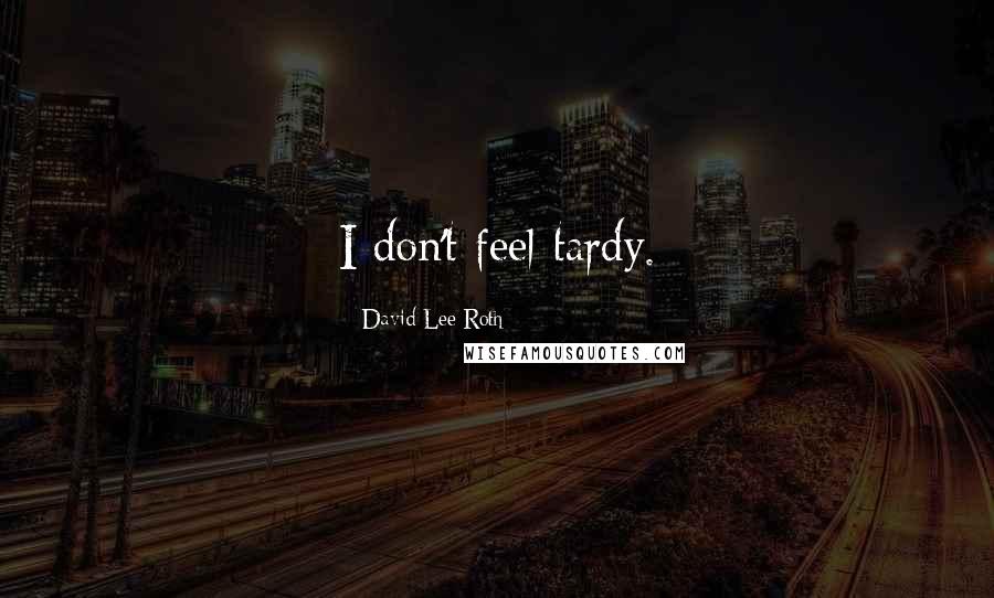David Lee Roth Quotes: I don't feel tardy.