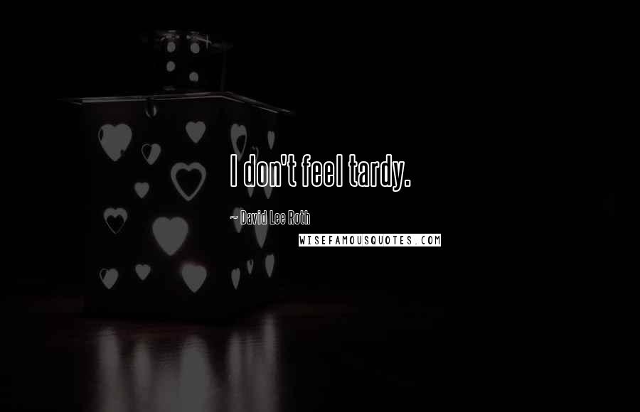David Lee Roth Quotes: I don't feel tardy.