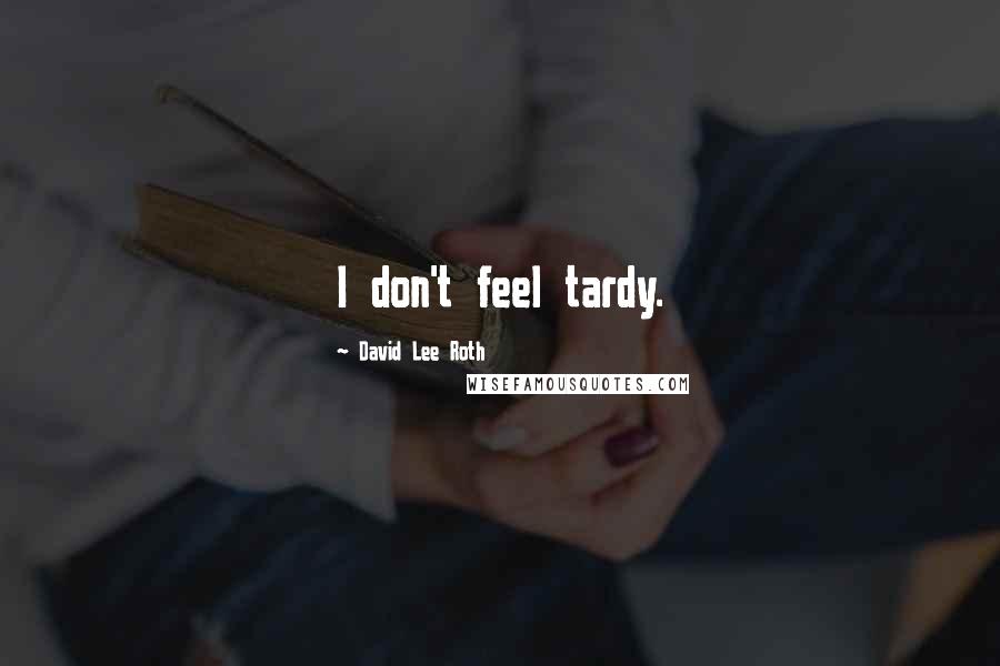 David Lee Roth Quotes: I don't feel tardy.