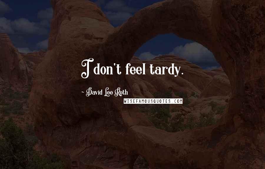 David Lee Roth Quotes: I don't feel tardy.