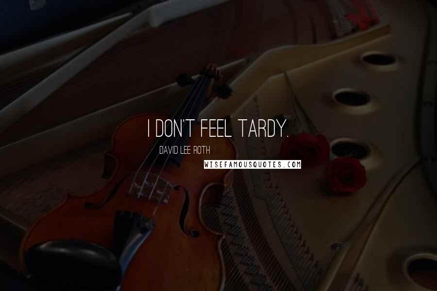 David Lee Roth Quotes: I don't feel tardy.