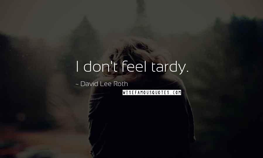 David Lee Roth Quotes: I don't feel tardy.