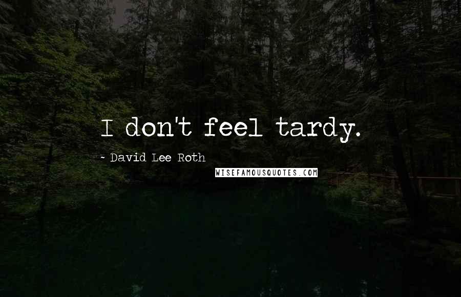 David Lee Roth Quotes: I don't feel tardy.