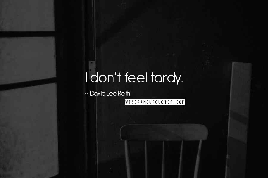 David Lee Roth Quotes: I don't feel tardy.