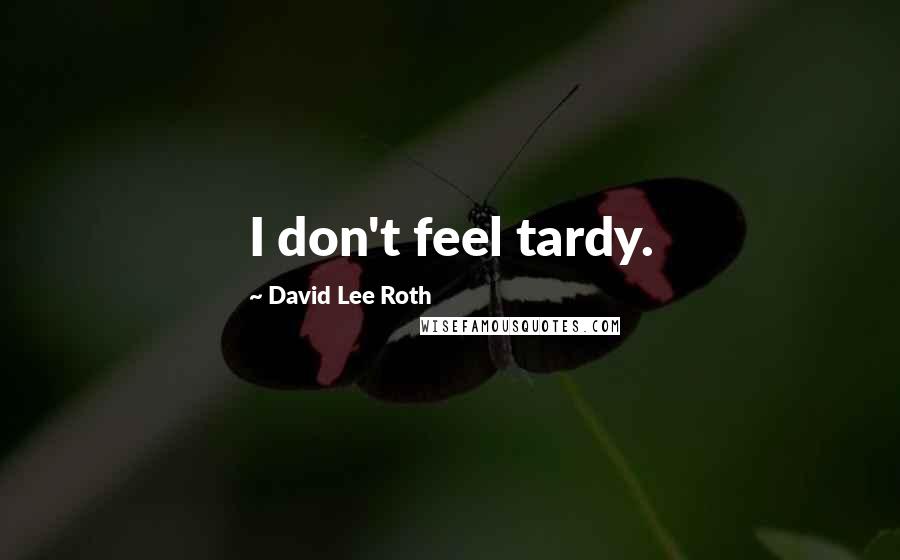 David Lee Roth Quotes: I don't feel tardy.