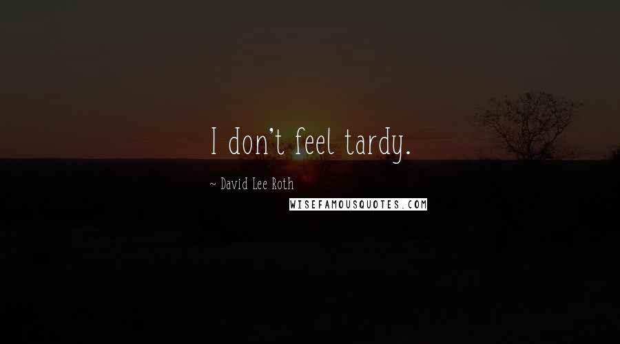 David Lee Roth Quotes: I don't feel tardy.