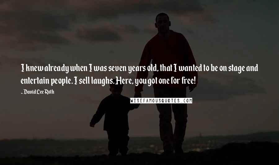 David Lee Roth Quotes: I knew already when I was seven years old, that I wanted to be on stage and entertain people. I sell laughs. Here, you got one for free!