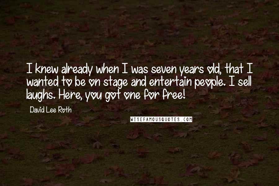 David Lee Roth Quotes: I knew already when I was seven years old, that I wanted to be on stage and entertain people. I sell laughs. Here, you got one for free!