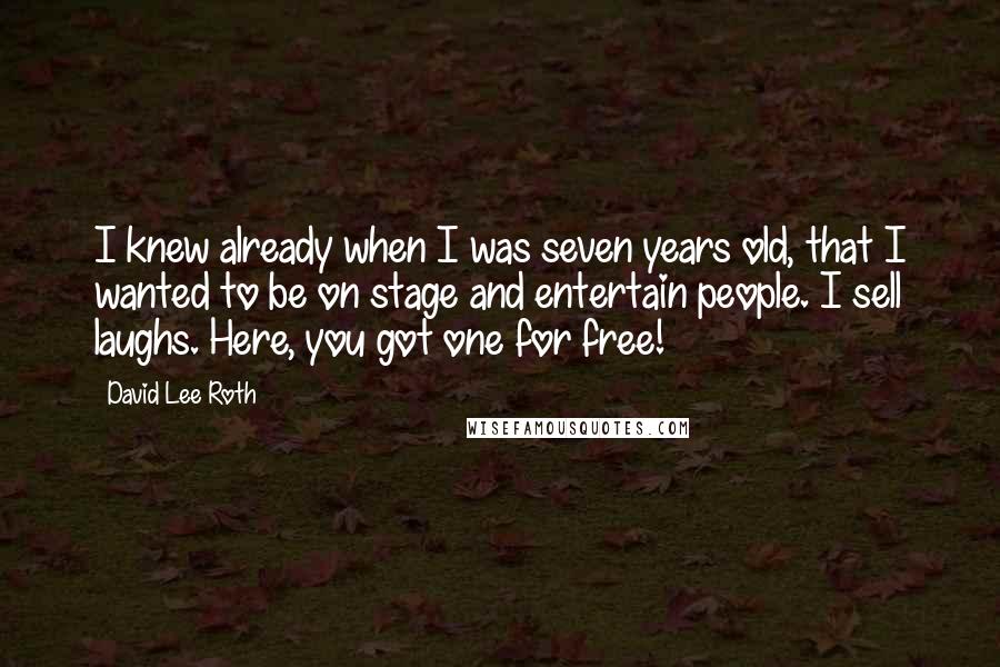 David Lee Roth Quotes: I knew already when I was seven years old, that I wanted to be on stage and entertain people. I sell laughs. Here, you got one for free!