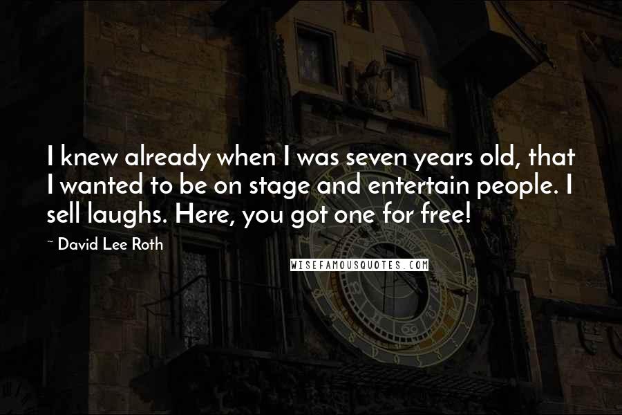 David Lee Roth Quotes: I knew already when I was seven years old, that I wanted to be on stage and entertain people. I sell laughs. Here, you got one for free!