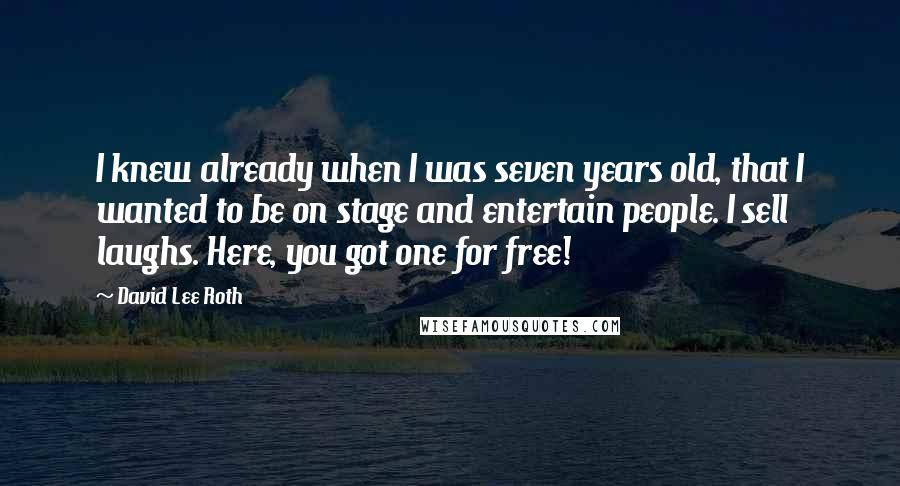 David Lee Roth Quotes: I knew already when I was seven years old, that I wanted to be on stage and entertain people. I sell laughs. Here, you got one for free!