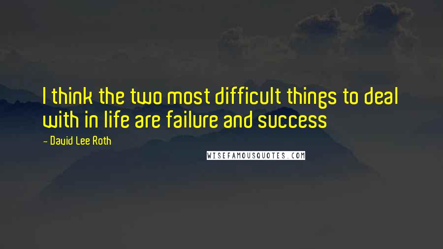 David Lee Roth Quotes: I think the two most difficult things to deal with in life are failure and success