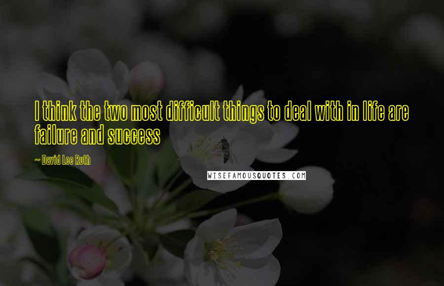 David Lee Roth Quotes: I think the two most difficult things to deal with in life are failure and success