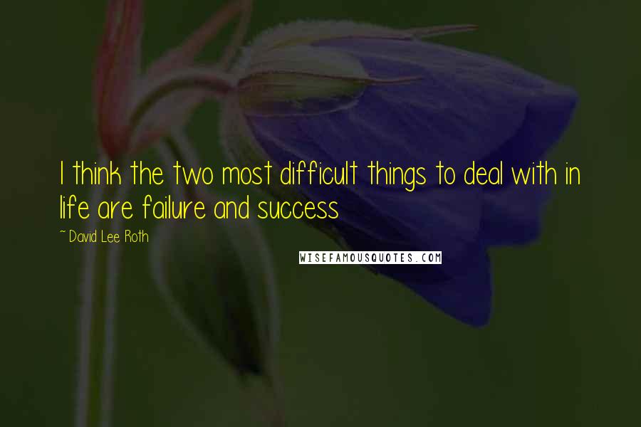 David Lee Roth Quotes: I think the two most difficult things to deal with in life are failure and success