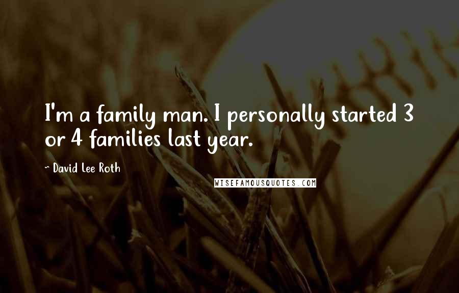 David Lee Roth Quotes: I'm a family man. I personally started 3 or 4 families last year.