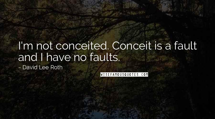 David Lee Roth Quotes: I'm not conceited. Conceit is a fault and I have no faults.