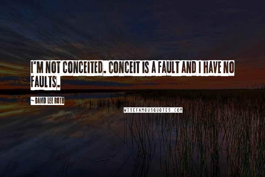 David Lee Roth Quotes: I'm not conceited. Conceit is a fault and I have no faults.