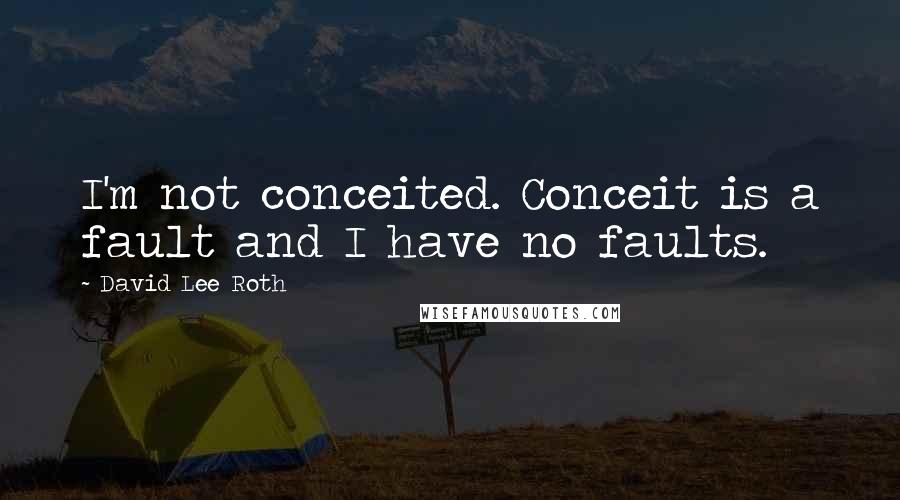 David Lee Roth Quotes: I'm not conceited. Conceit is a fault and I have no faults.