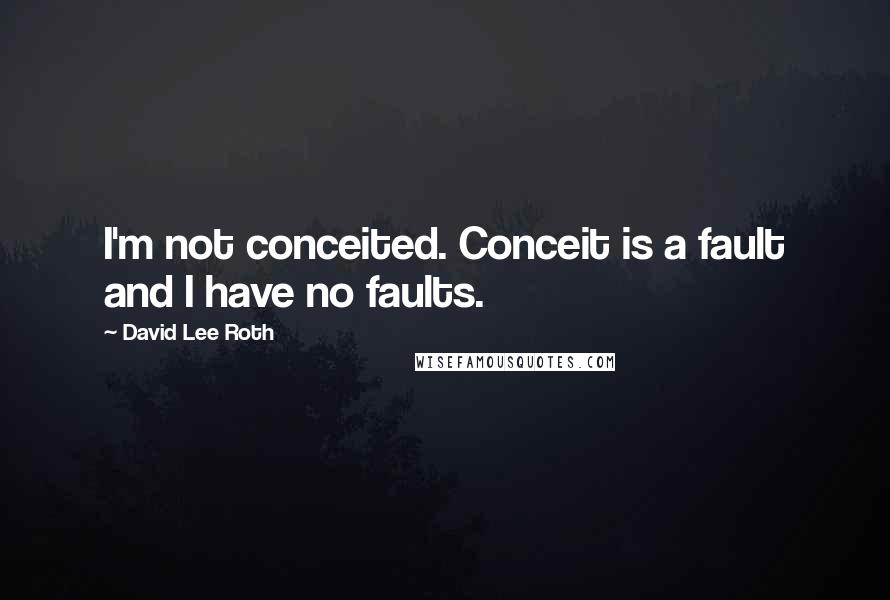 David Lee Roth Quotes: I'm not conceited. Conceit is a fault and I have no faults.