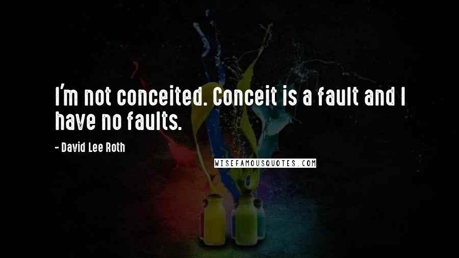 David Lee Roth Quotes: I'm not conceited. Conceit is a fault and I have no faults.