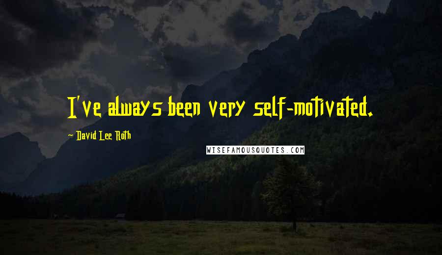 David Lee Roth Quotes: I've always been very self-motivated.