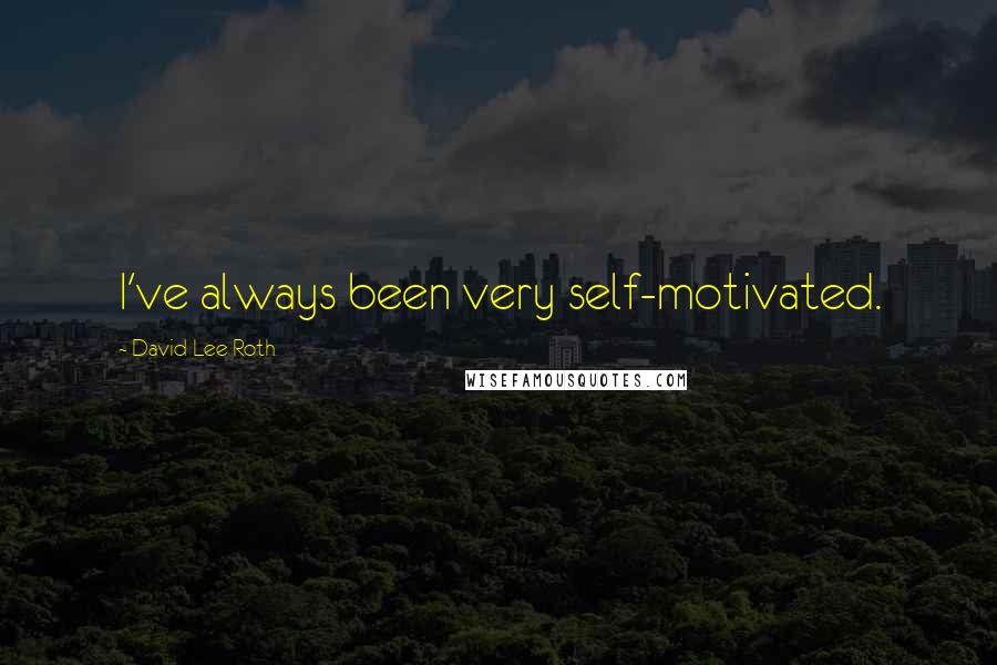 David Lee Roth Quotes: I've always been very self-motivated.