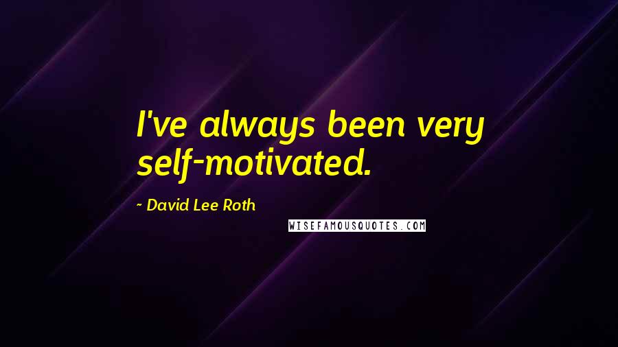 David Lee Roth Quotes: I've always been very self-motivated.