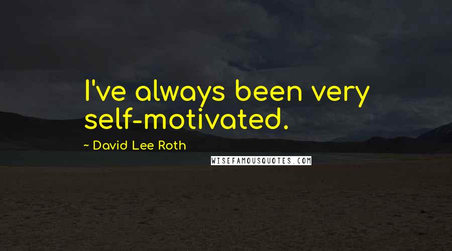 David Lee Roth Quotes: I've always been very self-motivated.