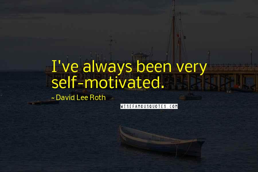 David Lee Roth Quotes: I've always been very self-motivated.