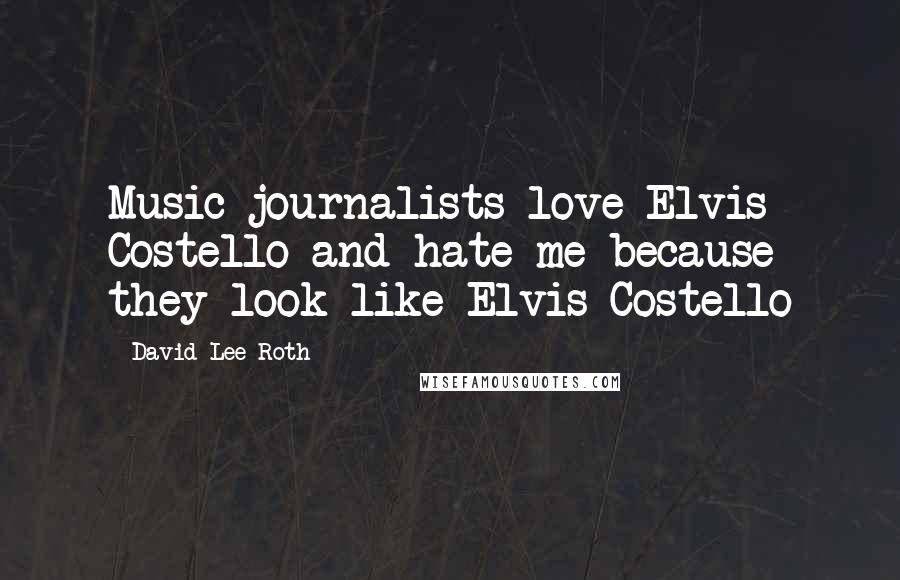 David Lee Roth Quotes: Music journalists love Elvis Costello and hate me because they look like Elvis Costello