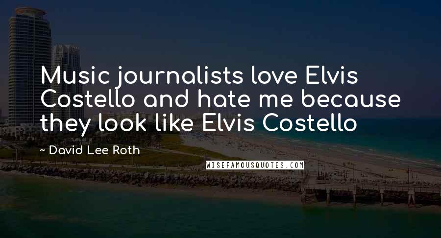 David Lee Roth Quotes: Music journalists love Elvis Costello and hate me because they look like Elvis Costello