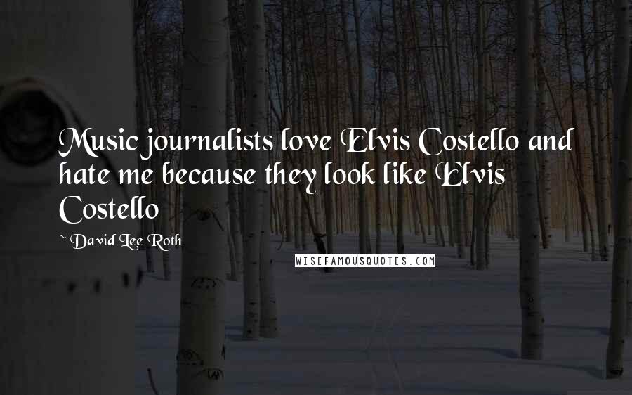 David Lee Roth Quotes: Music journalists love Elvis Costello and hate me because they look like Elvis Costello