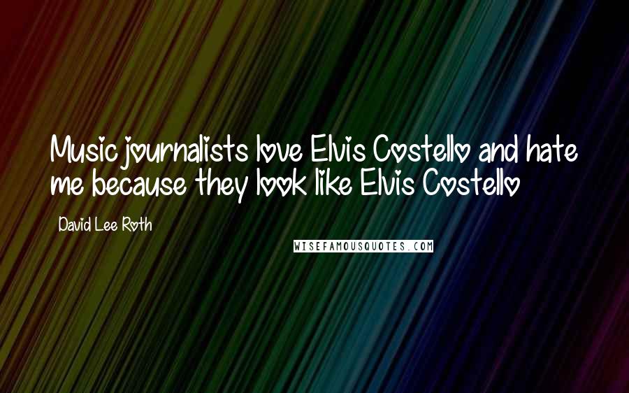 David Lee Roth Quotes: Music journalists love Elvis Costello and hate me because they look like Elvis Costello