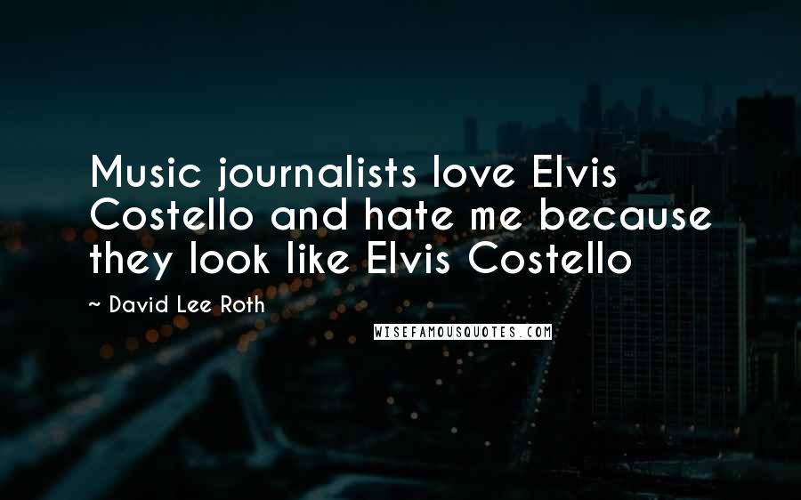 David Lee Roth Quotes: Music journalists love Elvis Costello and hate me because they look like Elvis Costello