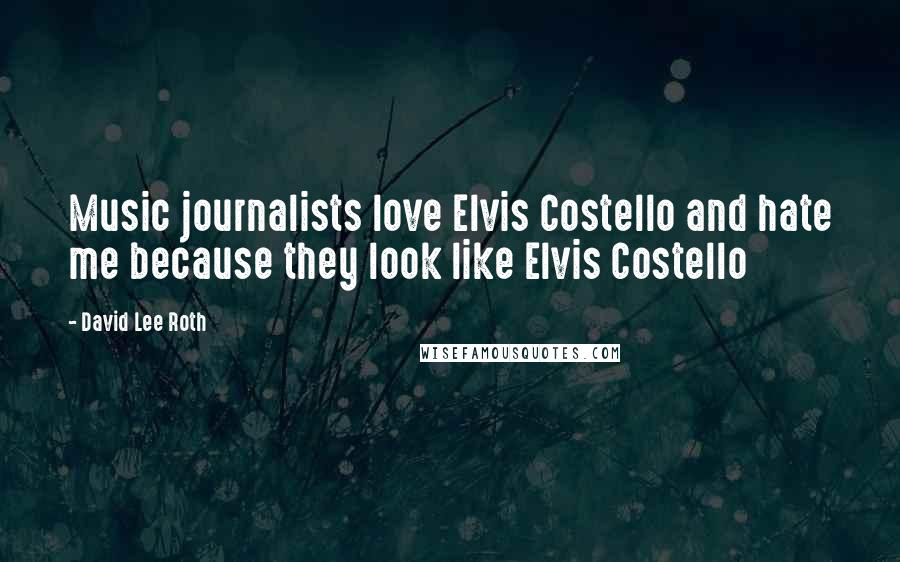 David Lee Roth Quotes: Music journalists love Elvis Costello and hate me because they look like Elvis Costello