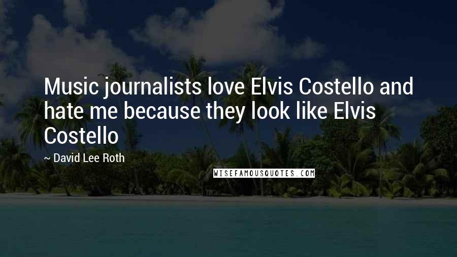 David Lee Roth Quotes: Music journalists love Elvis Costello and hate me because they look like Elvis Costello