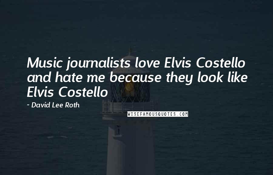 David Lee Roth Quotes: Music journalists love Elvis Costello and hate me because they look like Elvis Costello