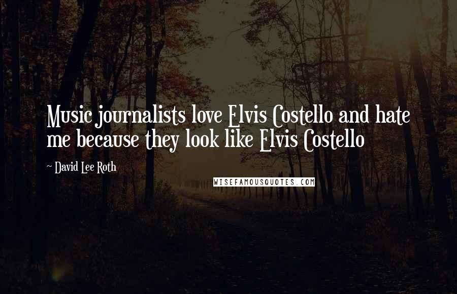 David Lee Roth Quotes: Music journalists love Elvis Costello and hate me because they look like Elvis Costello