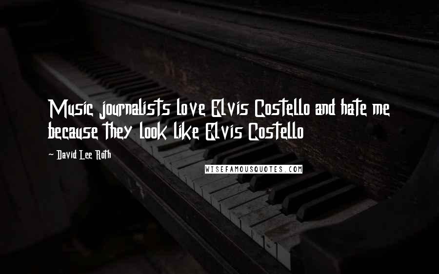 David Lee Roth Quotes: Music journalists love Elvis Costello and hate me because they look like Elvis Costello