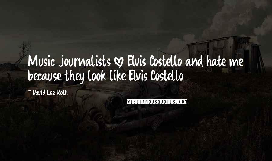 David Lee Roth Quotes: Music journalists love Elvis Costello and hate me because they look like Elvis Costello