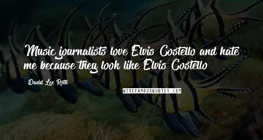 David Lee Roth Quotes: Music journalists love Elvis Costello and hate me because they look like Elvis Costello