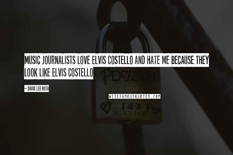 David Lee Roth Quotes: Music journalists love Elvis Costello and hate me because they look like Elvis Costello