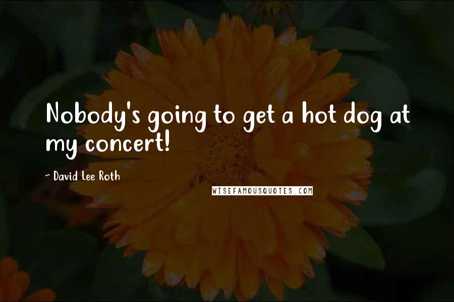 David Lee Roth Quotes: Nobody's going to get a hot dog at my concert!