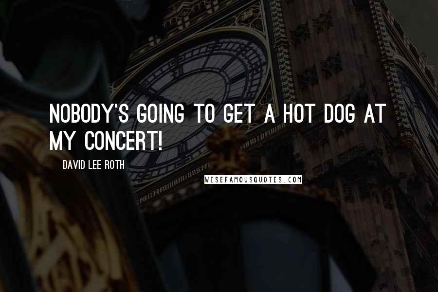 David Lee Roth Quotes: Nobody's going to get a hot dog at my concert!